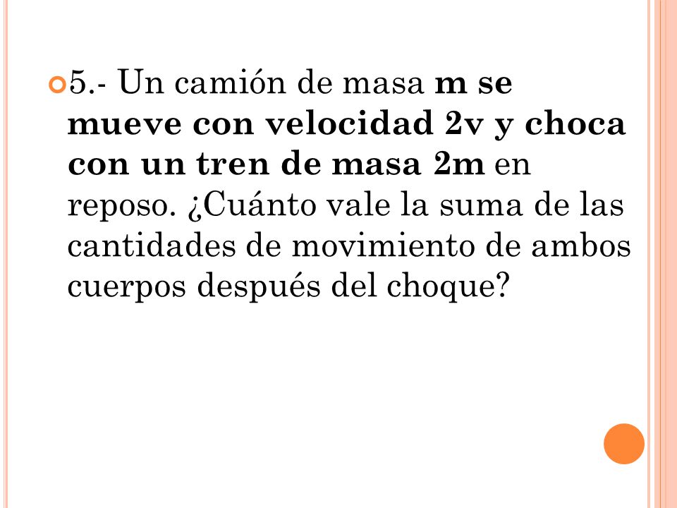 5.- Un camión de masa m se mueve con velocidad 2v y choca con un tren de masa 2m en reposo.
