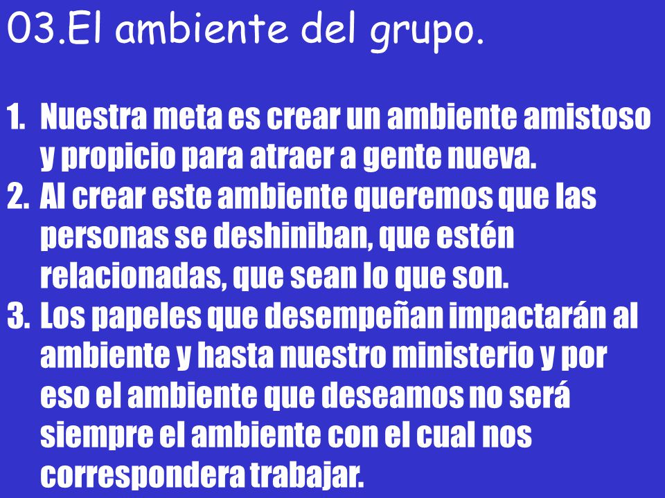 03.El ambiente del grupo. Nuestra meta es crear un ambiente amistoso y propicio para atraer a gente nueva.