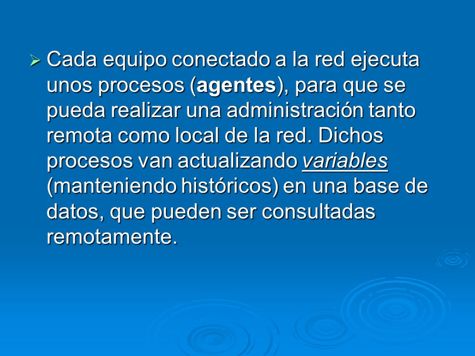 Cada equipo conectado a la red ejecuta unos procesos (agentes), para que se pueda realizar una administración tanto remota como local de la red.