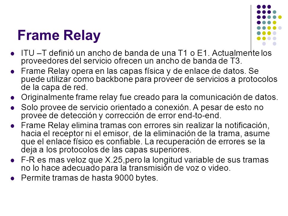 Frame Relay ITU –T definió un ancho de banda de una T1 o E1. Actualmente los proveedores del servicio ofrecen un ancho de banda de T3.
