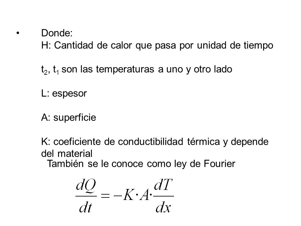Donde: H: Cantidad de calor que pasa por unidad de tiempo t2, t1 son las temperaturas a uno y otro lado L: espesor A: superficie K: coeficiente de conductibilidad térmica y depende del material