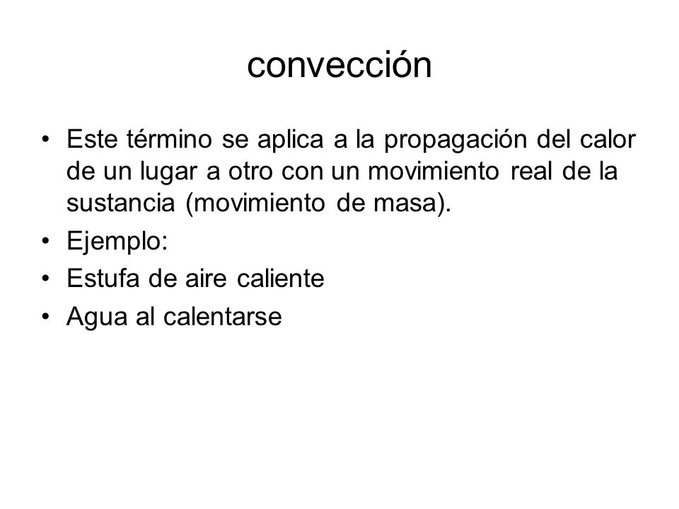 convección Este término se aplica a la propagación del calor de un lugar a otro con un movimiento real de la sustancia (movimiento de masa).