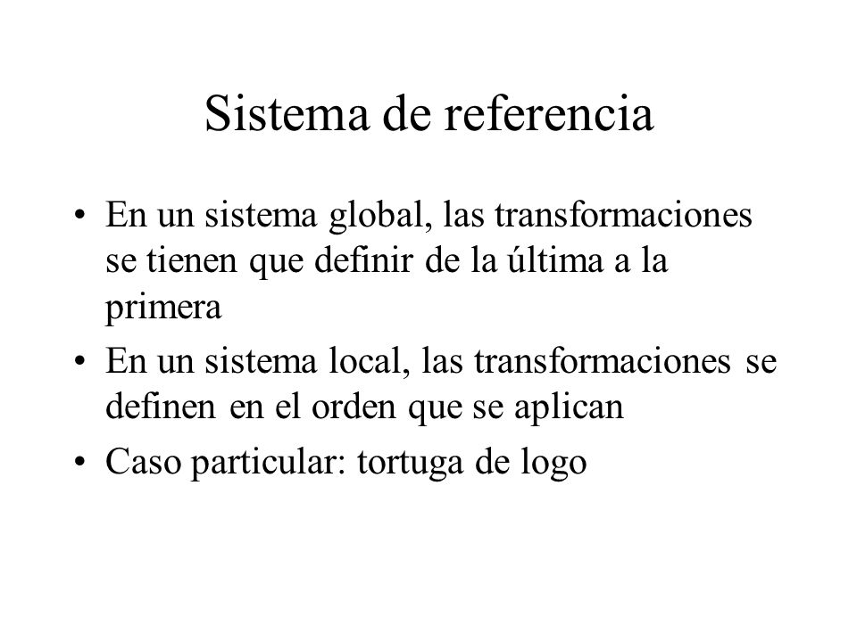 Sistema de referencia En un sistema global, las transformaciones se tienen que definir de la última a la primera.