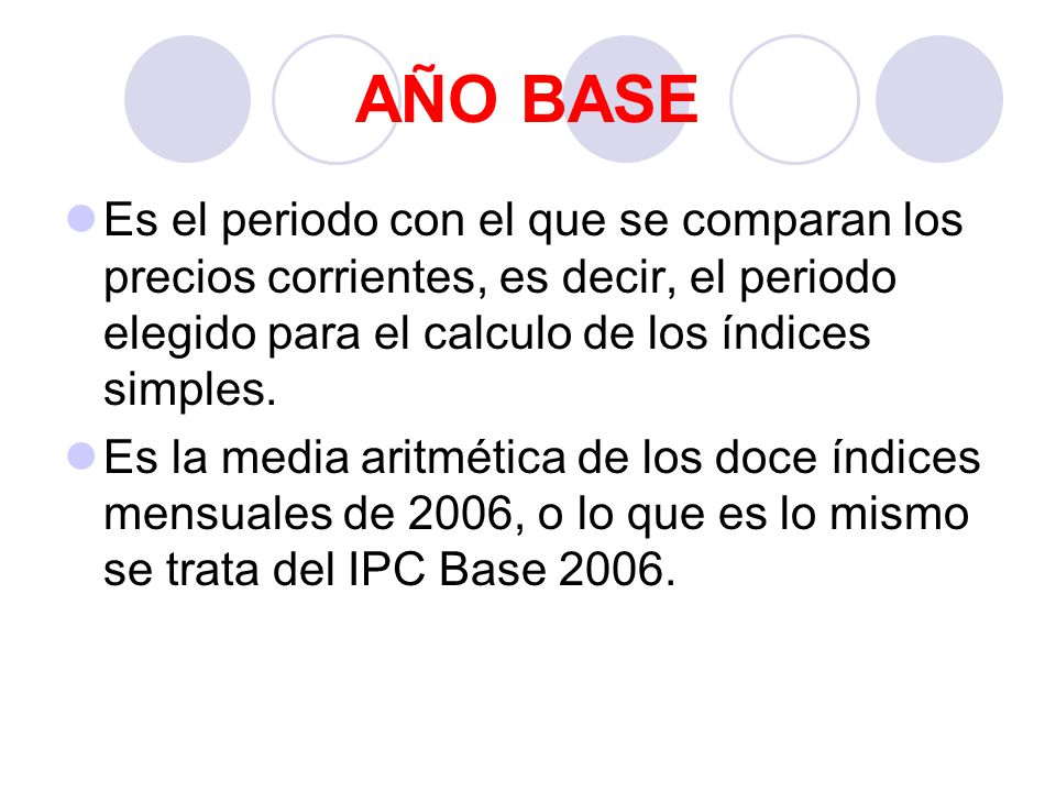 AÑO BASE Es el periodo con el que se comparan los precios corrientes, es decir, el periodo elegido para el calculo de los índices simples.
