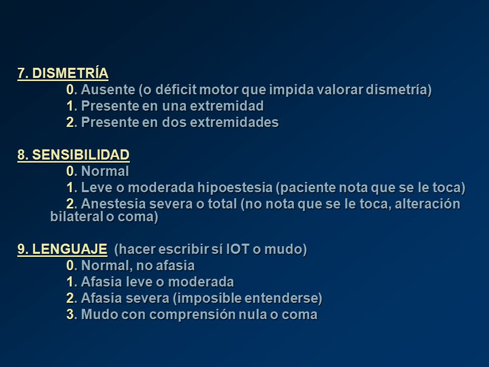 7. DISMETRÍA 0. Ausente (o déficit motor que impida valorar dismetría) 1. Presente en una extremidad.