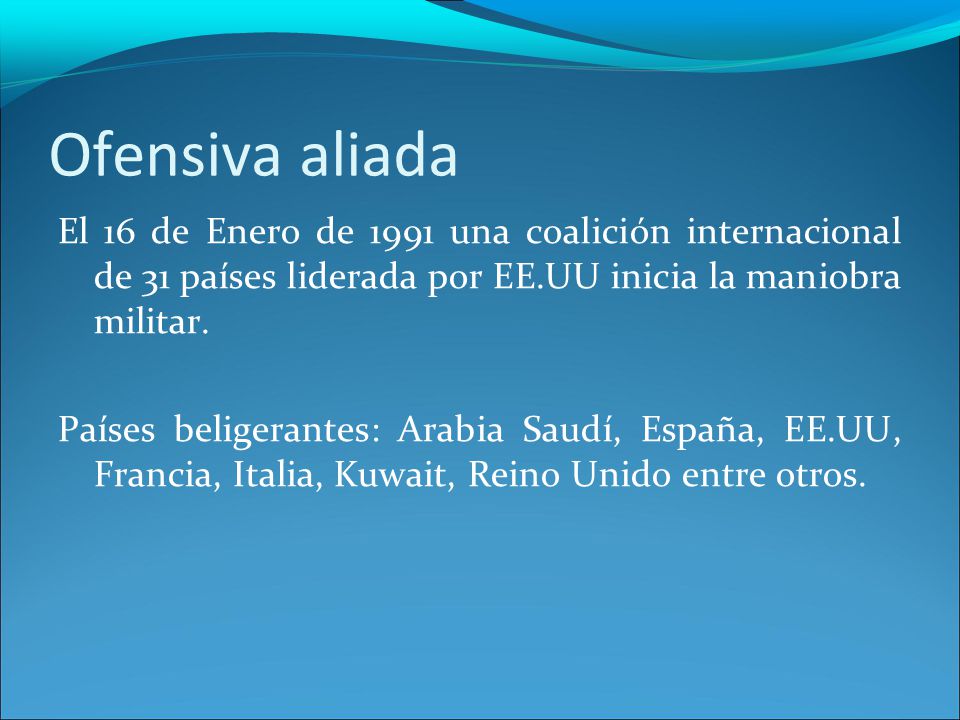 Ofensiva aliada El 16 de Enero de 1991 una coalición internacional de 31 países liderada por EE.UU inicia la maniobra militar.
