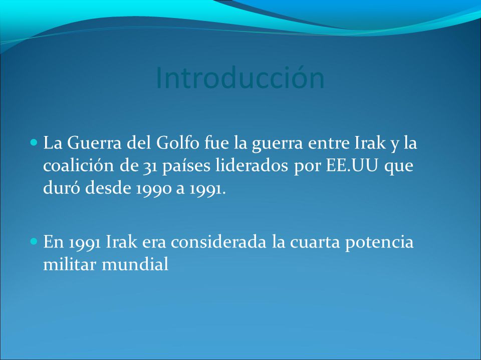 Introducción La Guerra del Golfo fue la guerra entre Irak y la coalición de 31 países liderados por EE.UU que duró desde 1990 a