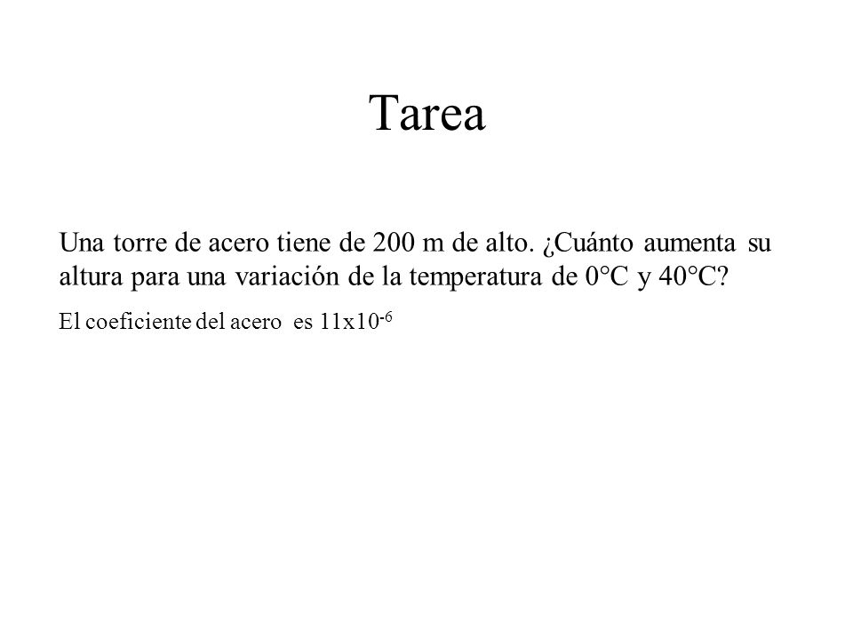 Tarea Una torre de acero tiene de 200 m de alto. ¿Cuánto aumenta su altura para una variación de la temperatura de 0°C y 40°C
