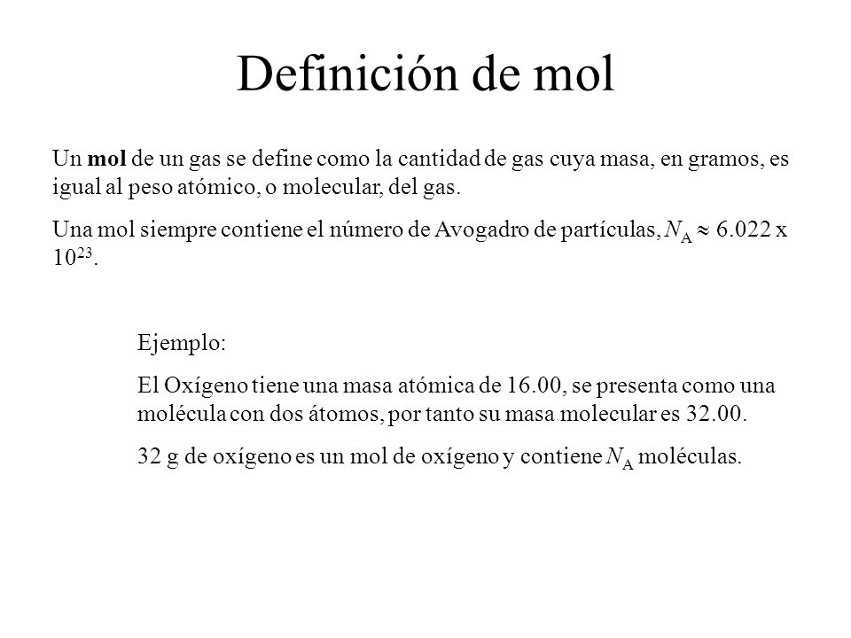 Definición de mol Un mol de un gas se define como la cantidad de gas cuya masa, en gramos, es igual al peso atómico, o molecular, del gas.