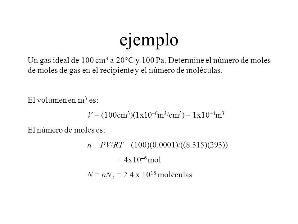 ejemplo Un gas ideal de 100 cm3 a 20°C y 100 Pa. Determine el número de moles de moles de gas en el recipiente y el número de moléculas.