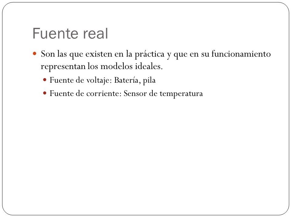 Fuente real Son las que existen en la práctica y que en su funcionamiento representan los modelos ideales.