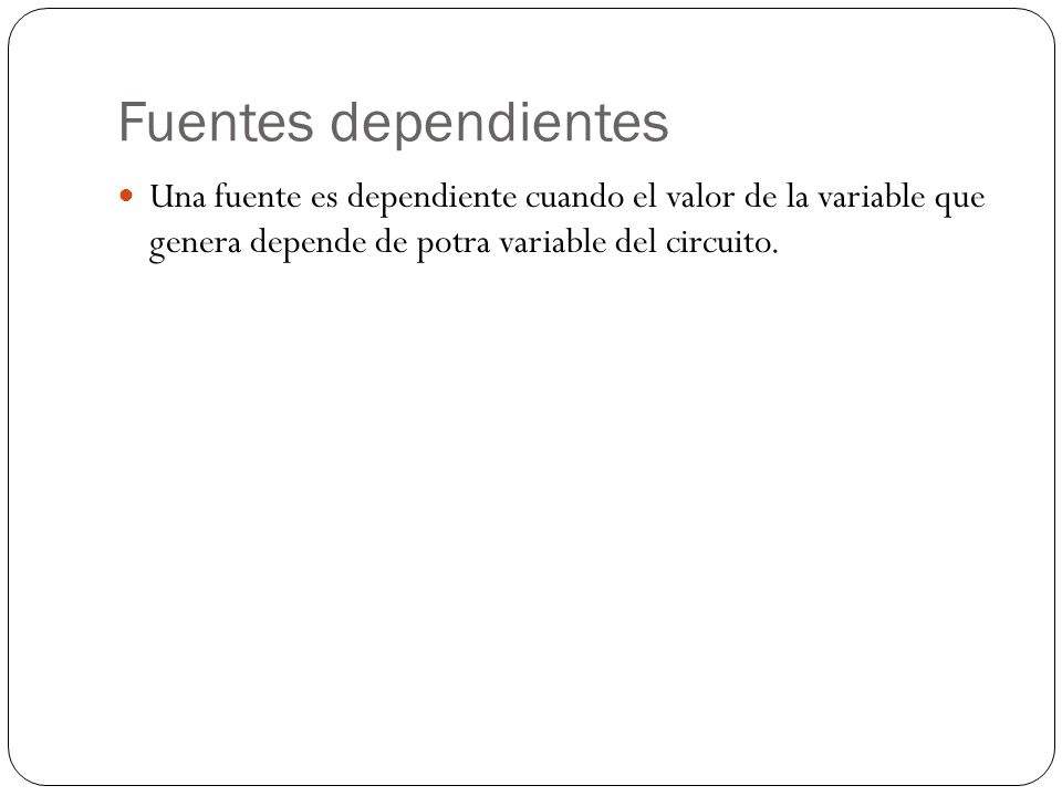 Fuentes dependientes Una fuente es dependiente cuando el valor de la variable que genera depende de potra variable del circuito.