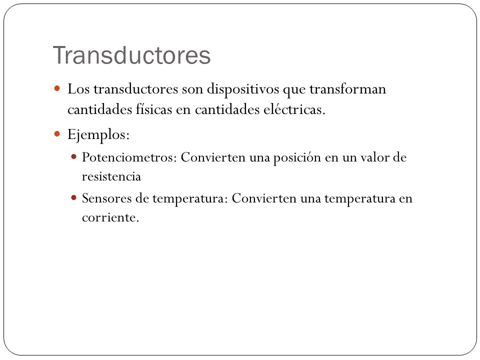 Transductores Los transductores son dispositivos que transforman cantidades físicas en cantidades eléctricas.