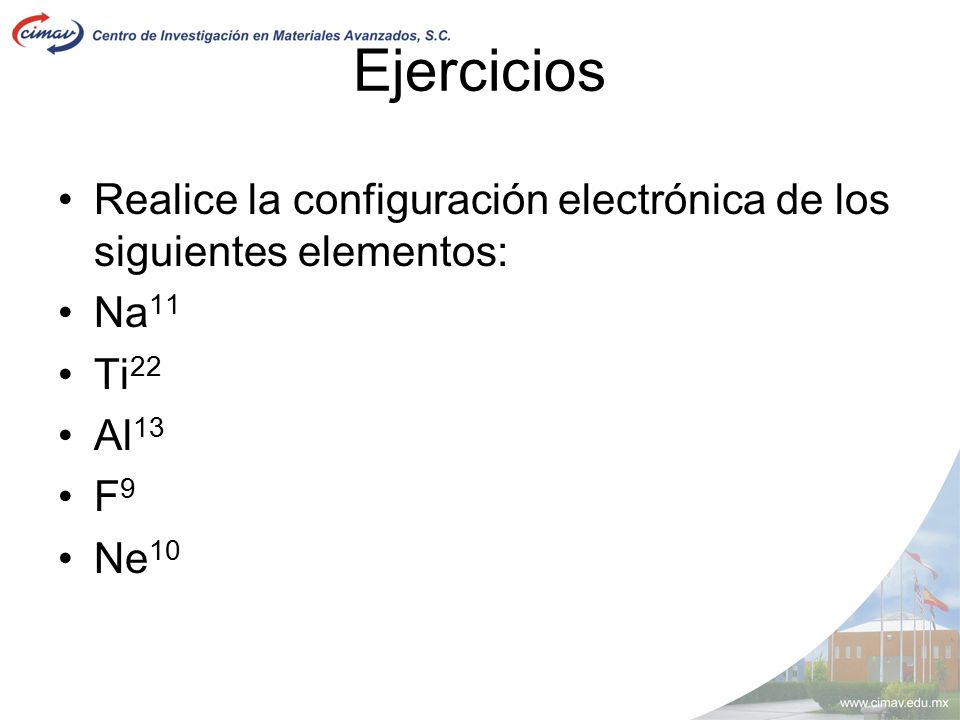 Ejercicios Realice la configuración electrónica de los siguientes elementos: Na11 Ti22 Al13 F9 Ne10