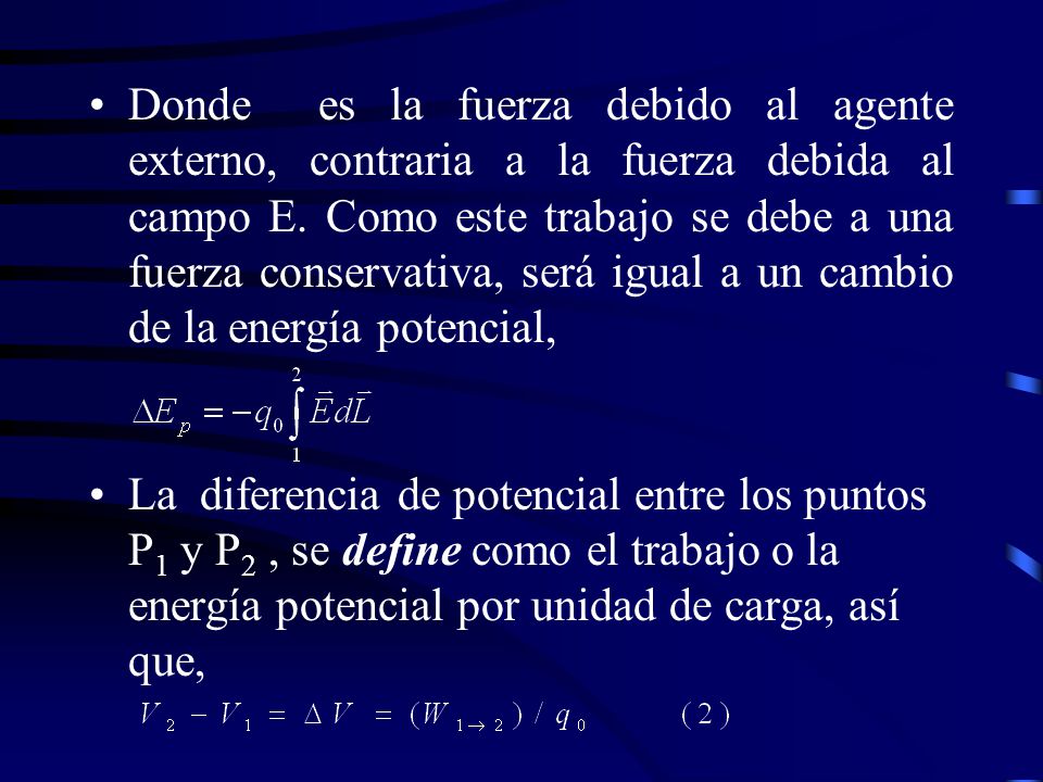 Donde es la fuerza debido al agente externo, contraria a la fuerza debida al campo E. Como este trabajo se debe a una fuerza conservativa, será igual a un cambio de la energía potencial,
