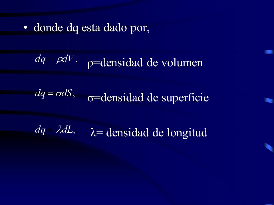 donde dq esta dado por, ρ=densidad de volumen σ=densidad de superficie λ= densidad de longitud