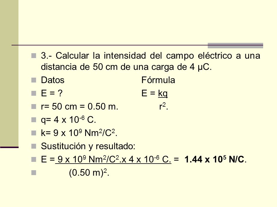 3.- Calcular la intensidad del campo eléctrico a una distancia de 50 cm de una carga de 4 μC.