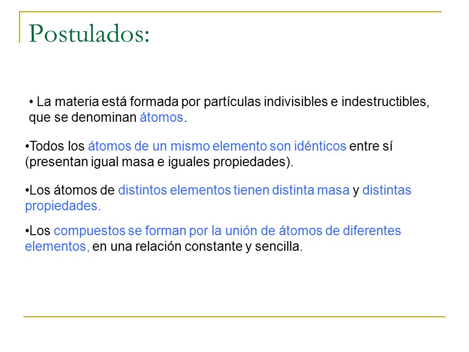 Postulados: La materia está formada por partículas indivisibles e indestructibles, que se denominan átomos.
