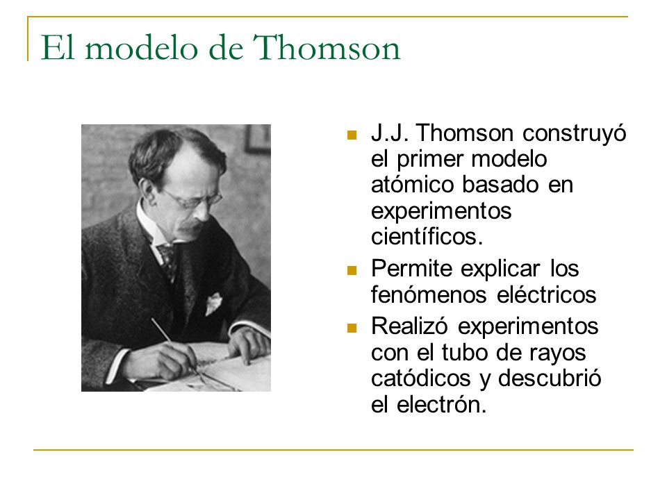 El modelo de Thomson J.J. Thomson construyó el primer modelo atómico basado en experimentos científicos.
