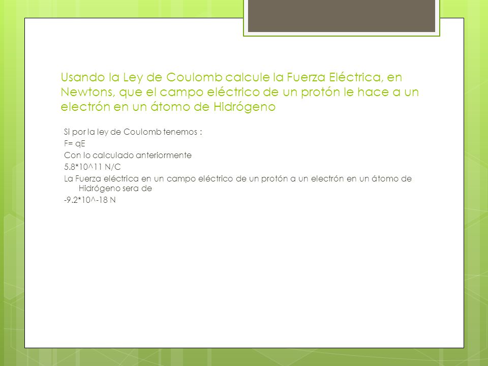 Usando la Ley de Coulomb calcule la Fuerza Eléctrica, en Newtons, que el campo eléctrico de un protón le hace a un electrón en un átomo de Hidrógeno