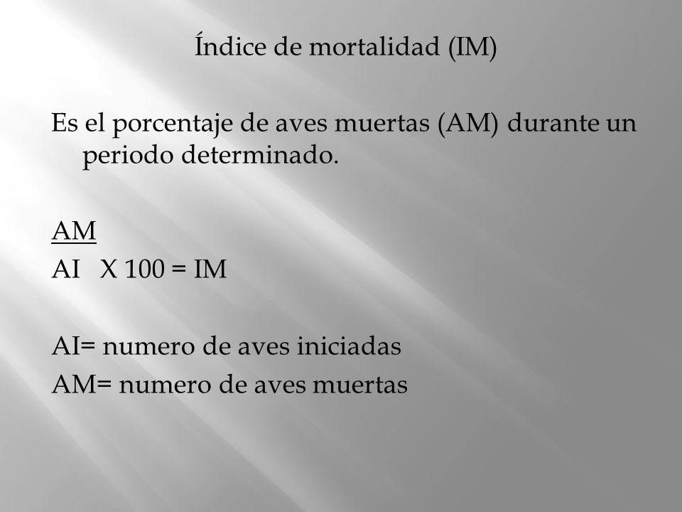 Índice de mortalidad (IM) Es el porcentaje de aves muertas (AM) durante un periodo determinado.