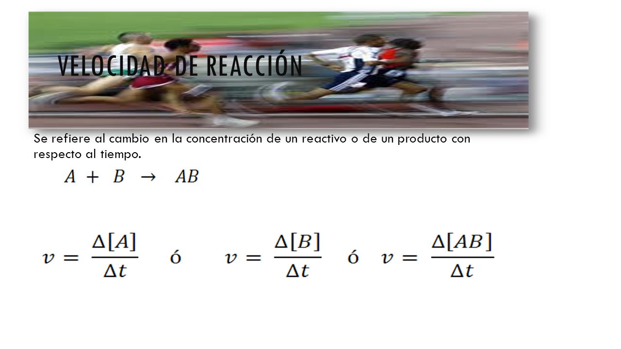 Velocidad de reacción Se refiere al cambio en la concentración de un reactivo o de un producto con respecto al tiempo.