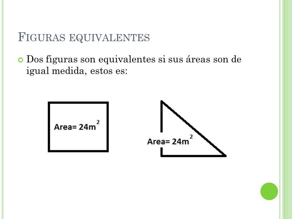 Figuras equivalentes Dos figuras son equivalentes si sus áreas son de igual medida, estos es: