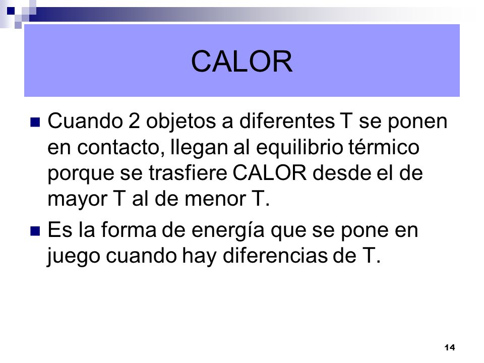 CALOR Cuando 2 objetos a diferentes T se ponen en contacto, llegan al equilibrio térmico porque se trasfiere CALOR desde el de mayor T al de menor T.