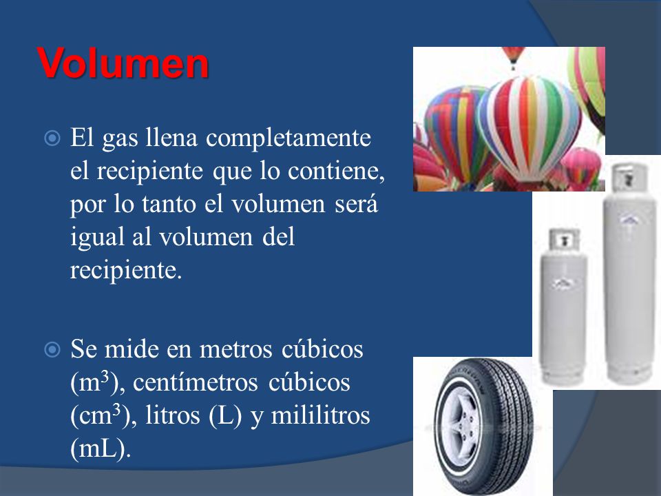 Volumen El gas llena completamente el recipiente que lo contiene, por lo tanto el volumen será igual al volumen del recipiente.