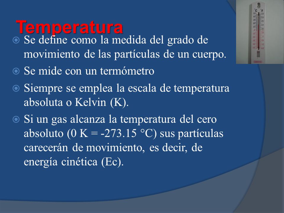 Temperatura Se define como la medida del grado de movimiento de las partículas de un cuerpo. Se mide con un termómetro.