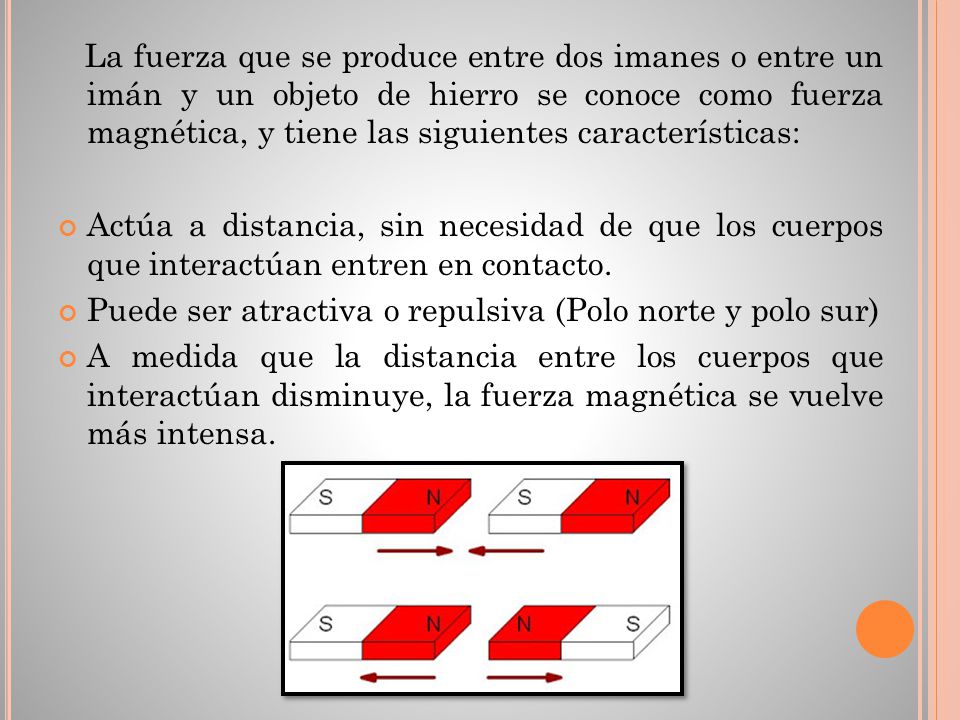 La fuerza que se produce entre dos imanes o entre un imán y un objeto de hierro se conoce como fuerza magnética, y tiene las siguientes características: