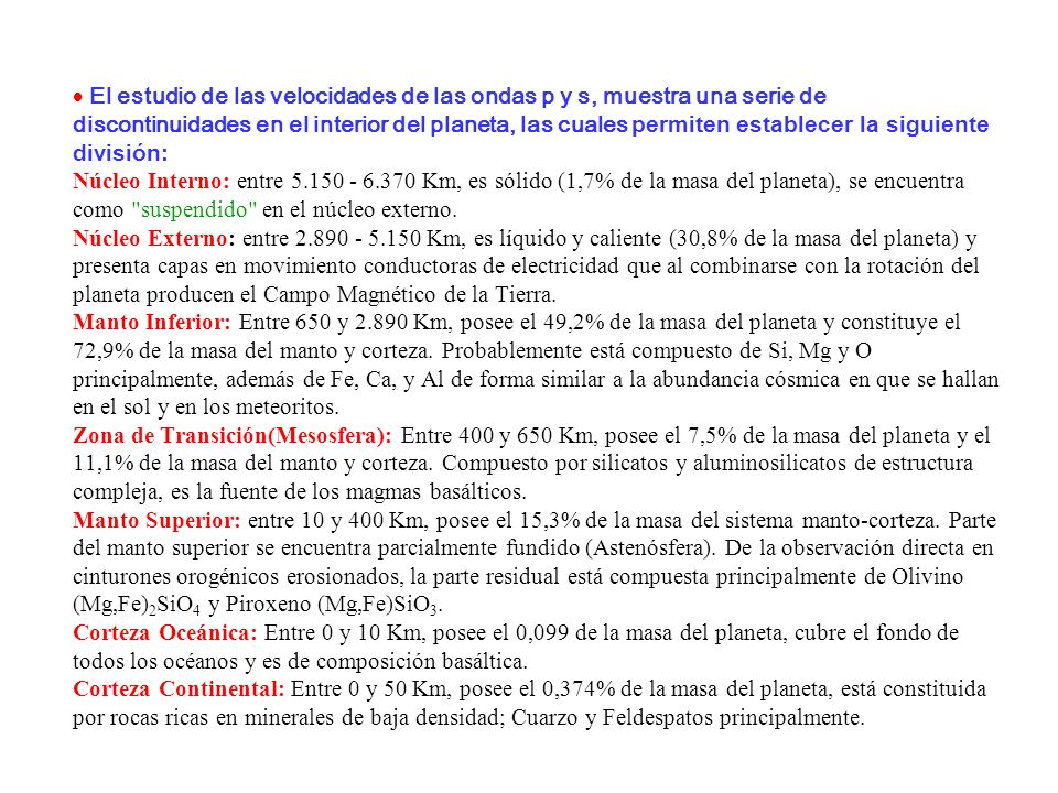 El estudio de las velocidades de las ondas p y s, muestra una serie de discontinuidades en el interior del planeta, las cuales permiten establecer la siguiente división: Núcleo Interno: entre Km, es sólido (1,7% de la masa del planeta), se encuentra como suspendido en el núcleo externo.