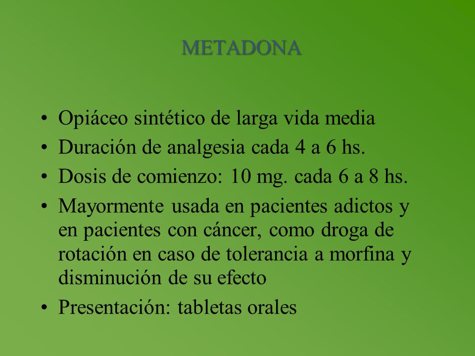 METADONA Opiáceo sintético de larga vida media. Duración de analgesia cada 4 a 6 hs. Dosis de comienzo: 10 mg. cada 6 a 8 hs.