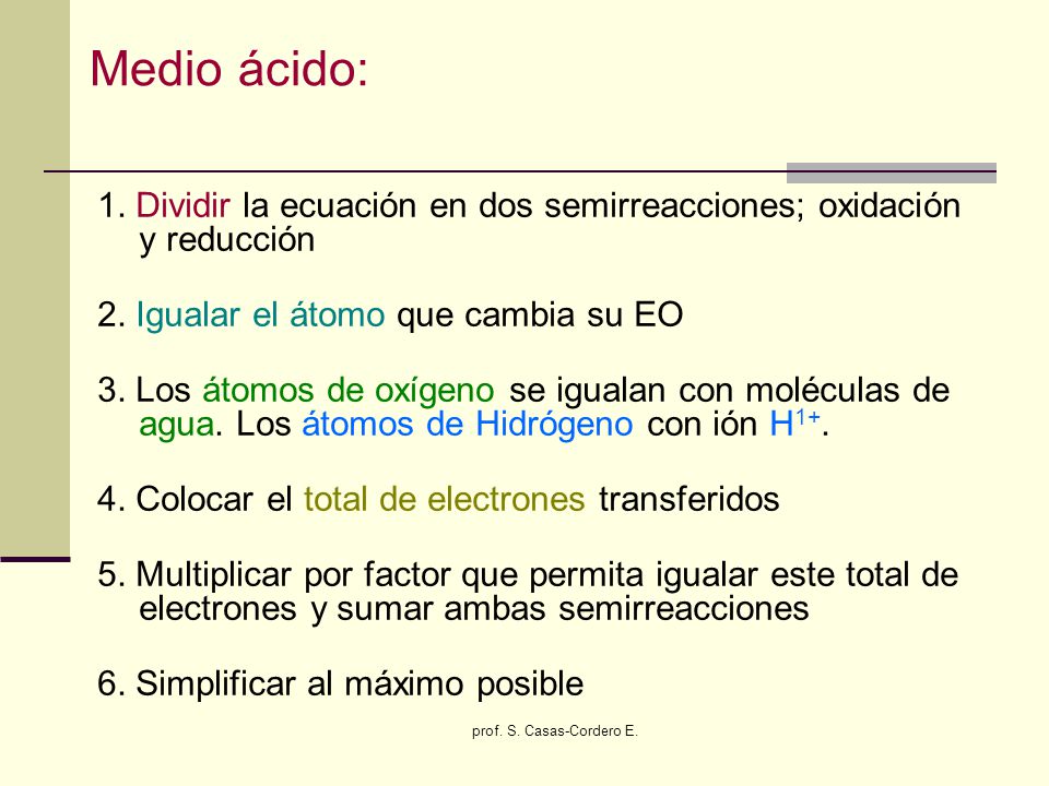 Medio ácido: 1. Dividir la ecuación en dos semirreacciones; oxidación y reducción. 2. Igualar el átomo que cambia su EO.