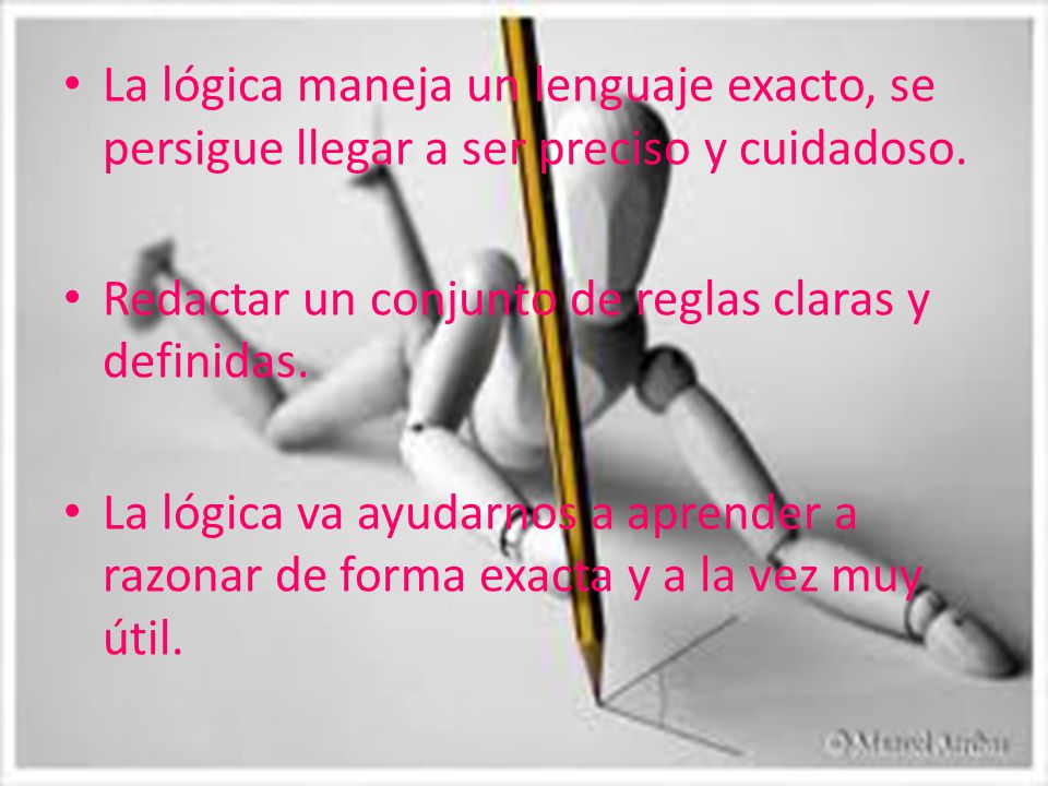 La lógica maneja un lenguaje exacto, se persigue llegar a ser preciso y cuidadoso.