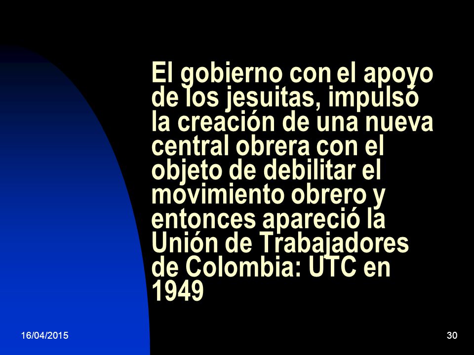 El gobierno con el apoyo de los jesuitas, impulsó la creación de una nueva central obrera con el objeto de debilitar el movimiento obrero y entonces apareció la Unión de Trabajadores de Colombia: UTC en 1949