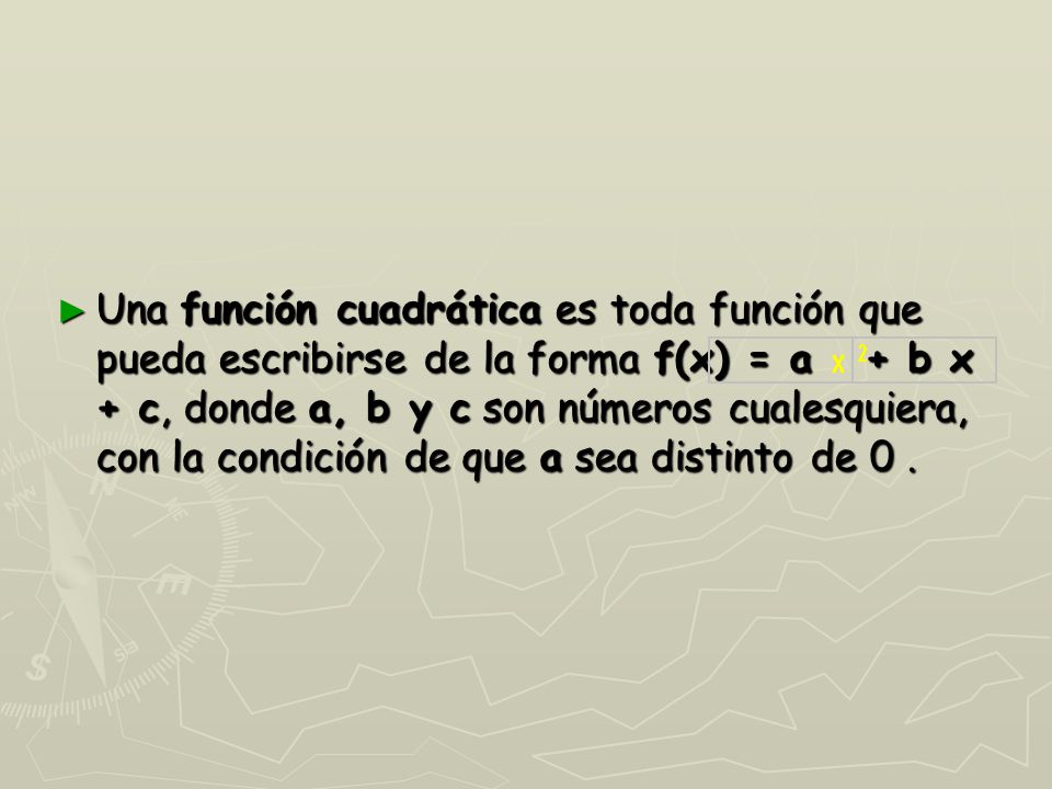 Una función cuadrática es toda función que pueda escribirse de la forma f(x) = a + b x + c, donde a, b y c son números cualesquiera, con la condición de que a sea distinto de 0 .