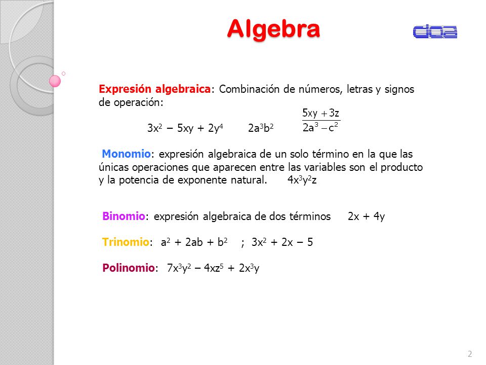 Algebra Expresión algebraica: Combinación de números, letras y signos de operación: 3x2 − 5xy + 2y4 2a3b2.