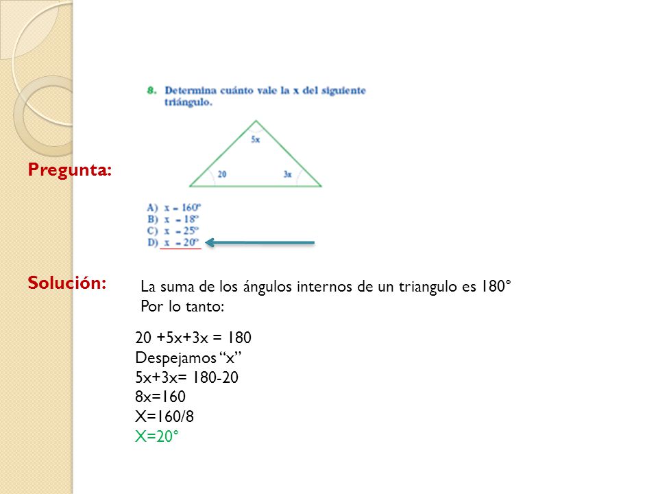 Pregunta: Solución: La suma de los ángulos internos de un triangulo es 180° Por lo tanto: 20 +5x+3x = 180.