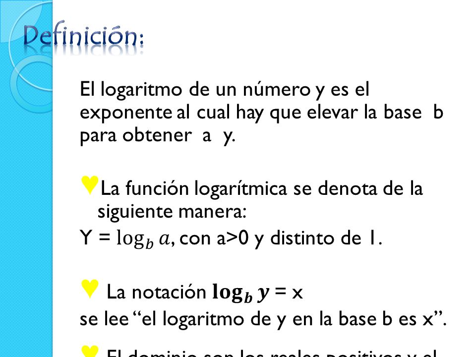 Definición: El logaritmo de un número y es el exponente al cual hay que elevar la base b para obtener a y.