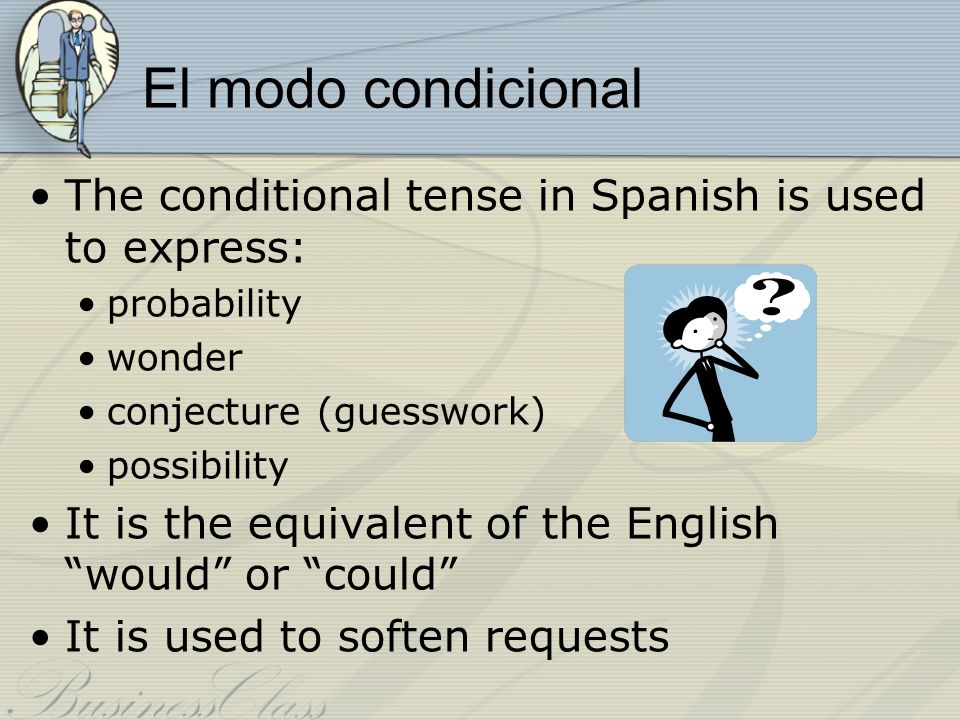 El modo condicional The conditional tense in Spanish is used to express: probability. wonder. conjecture (guesswork)