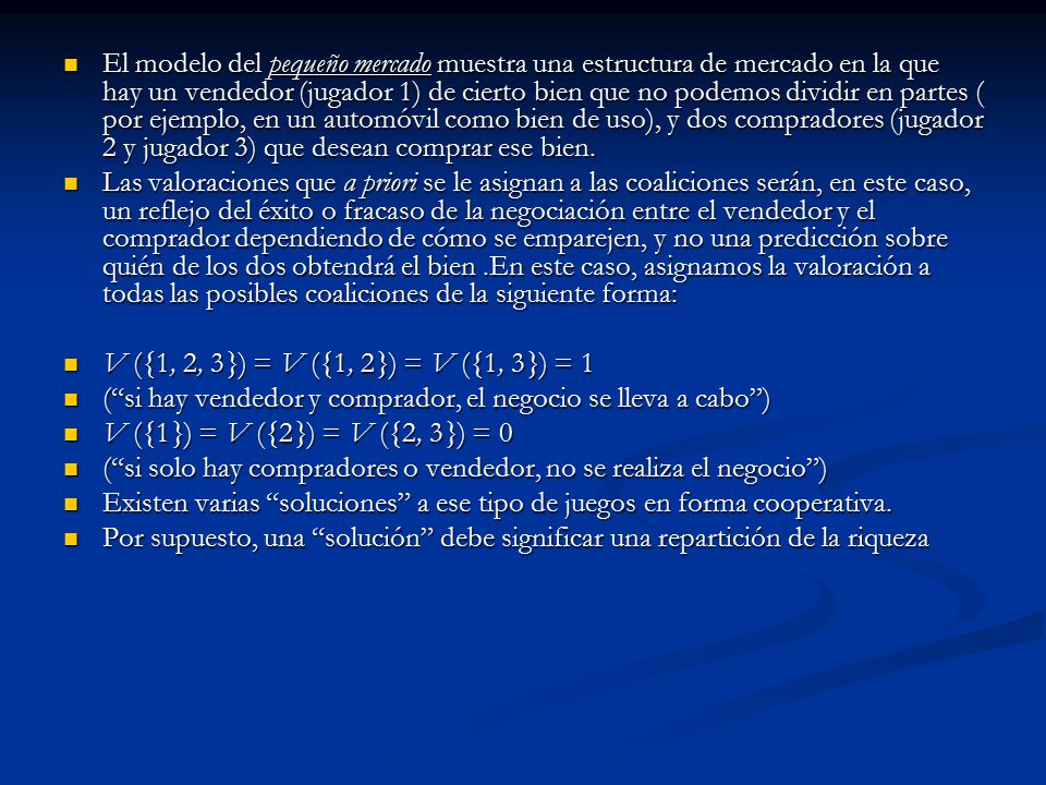 El modelo del pequeño mercado muestra una estructura de mercado en la que hay un vendedor (jugador 1) de cierto bien que no podemos dividir en partes ( por ejemplo, en un automóvil como bien de uso), y dos compradores (jugador 2 y jugador 3) que desean comprar ese bien.