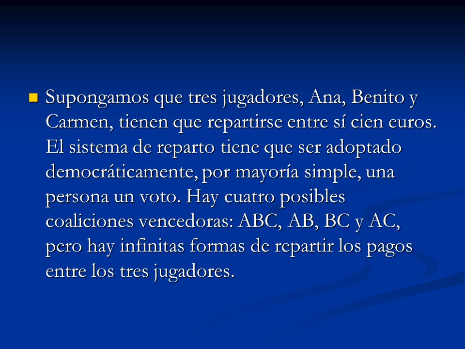 Supongamos que tres jugadores, Ana, Benito y Carmen, tienen que repartirse entre sí cien euros.