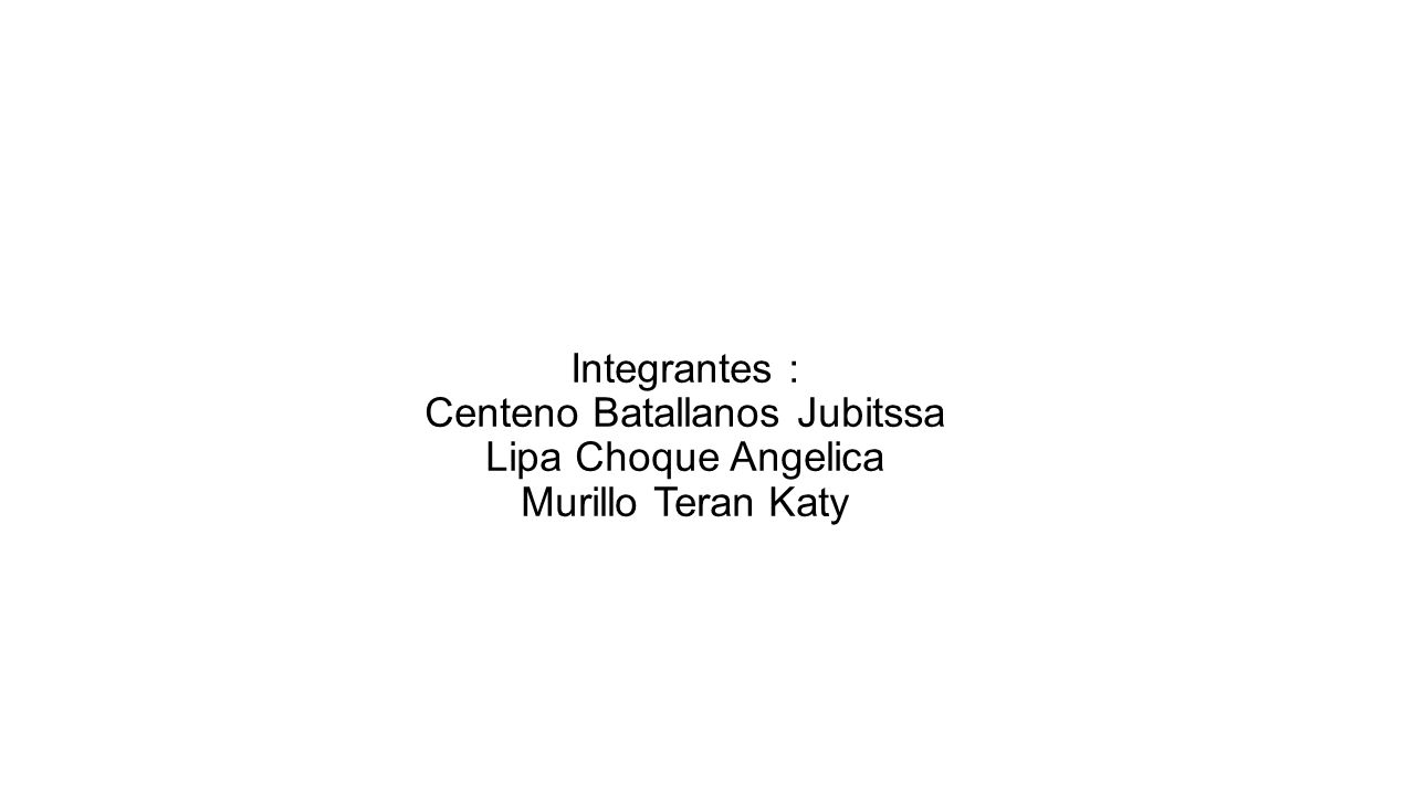 Integrantes : Centeno Batallanos Jubitssa Lipa Choque Angelica Murillo Teran Katy