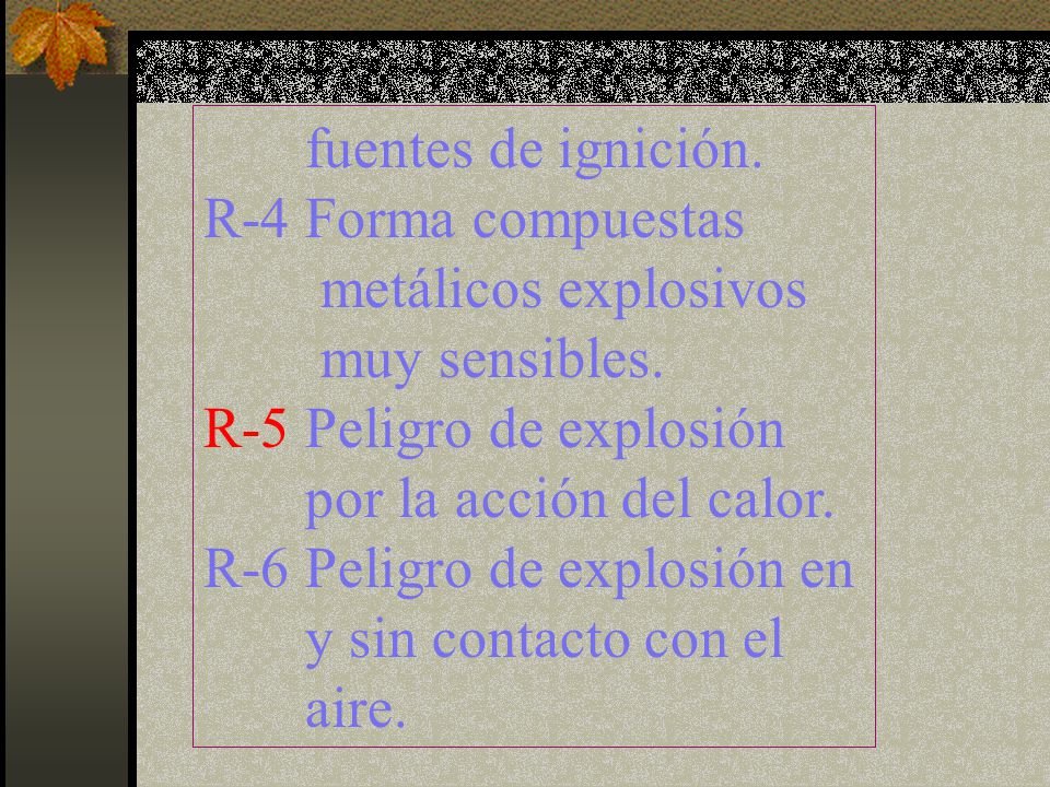 fuentes de ignición. R-4 Forma compuestas. metálicos explosivos. muy sensibles. R-5 Peligro de explosión.