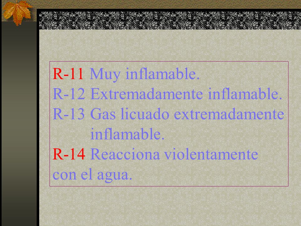 R-11 Muy inflamable. R-12 Extremadamente inflamable. R-13 Gas licuado extremadamente. inflamable.