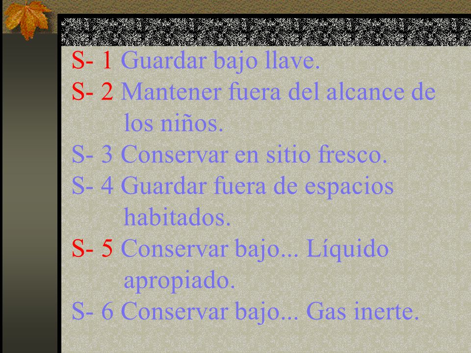 S- 1 Guardar bajo llave. S- 2 Mantener fuera del alcance de. los niños. S- 3 Conservar en sitio fresco.