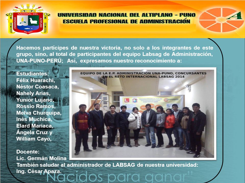 Hacemos partícipes de nuestra victoria, no solo a los integrantes de este grupo, sino, al total de participantes del equipo Labsag de Administración, UNA-PUNO-PERÚ; Así, expresamos nuestro reconocimiento a: