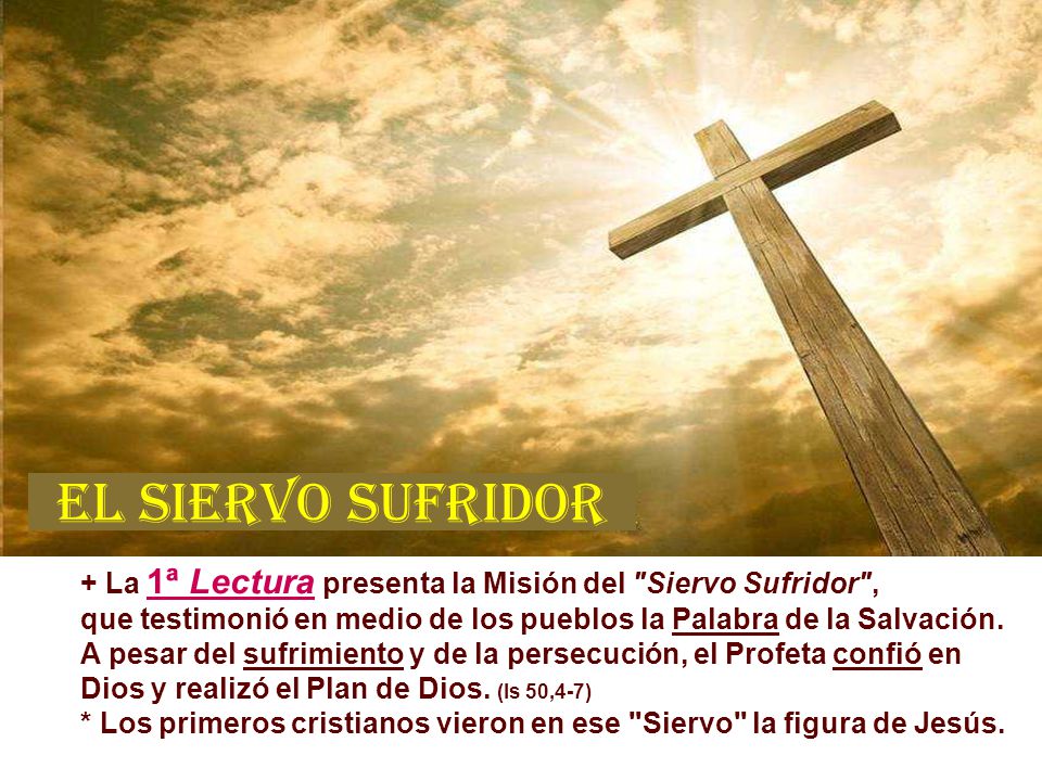 EL SIERVO SUFRIDOR + La 1ª Lectura presenta la Misión del Siervo Sufridor , que testimonió en medio de los pueblos la Palabra de la Salvación.