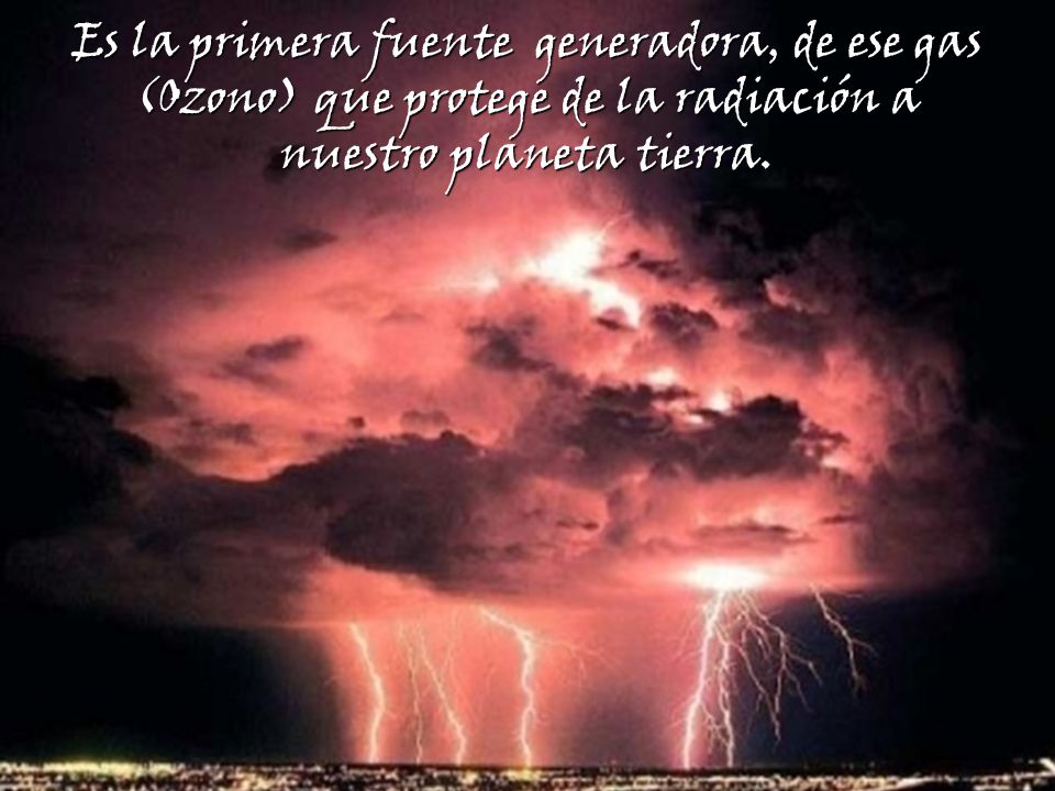Es la primera fuente generadora, de ese gas (Ozono) que protege de la radiación a nuestro planeta tierra.
